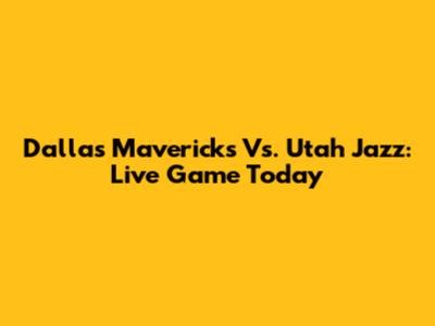 Dallas Mavericks Vs. Utah Jazz: Live Game Today
