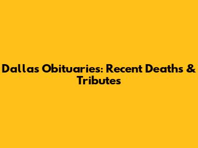 Dallas Obituaries: Recent Deaths & Tributes
