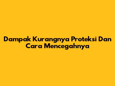 Dampak Kurangnya Proteksi Dan Cara Mencegahnya