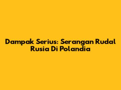 Dampak Serius: Serangan Rudal Rusia Di Polandia