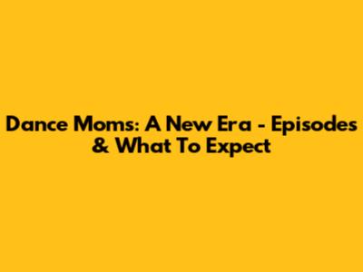 Dance Moms: A New Era - Episodes & What To Expect