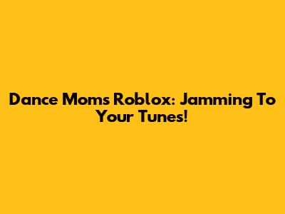 Dance Moms Roblox: Jamming To Your Tunes!