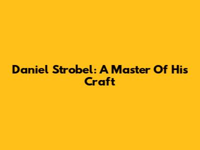 Daniel Strobel: A Master Of His Craft
