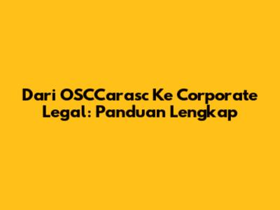 Dari OSCCarasc Ke Corporate Legal: Panduan Lengkap