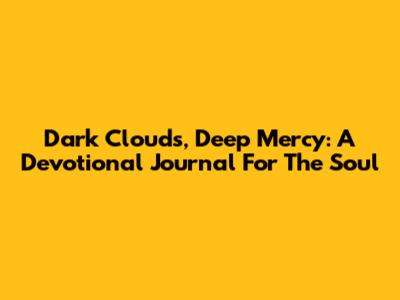 Dark Clouds, Deep Mercy: A Devotional Journal For The Soul