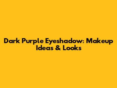 Dark Purple Eyeshadow: Makeup Ideas & Looks