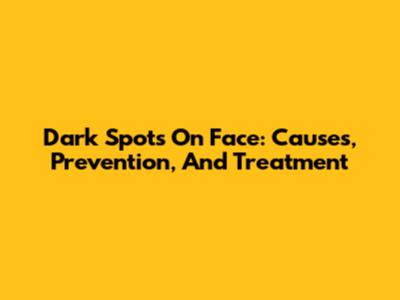 Dark Spots On Face: Causes, Prevention, And Treatment