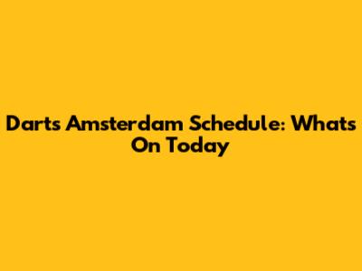 Darts Amsterdam Schedule: What's On Today