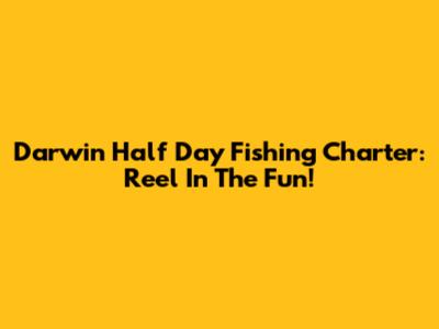Darwin Half Day Fishing Charter: Reel In The Fun!