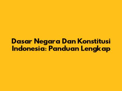 Dasar Negara Dan Konstitusi Indonesia: Panduan Lengkap