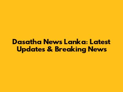 Dasatha News Lanka: Latest Updates & Breaking News