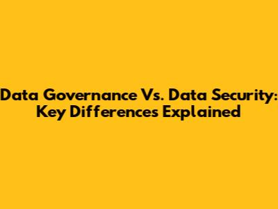 Data Governance Vs. Data Security: Key Differences Explained