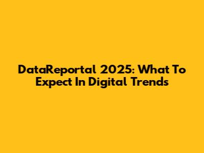 DataReportal 2025: What To Expect In Digital Trends