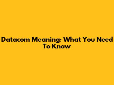Datacom Meaning: What You Need To Know