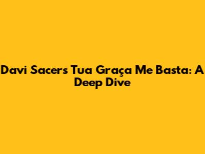 Davi Sacer's 'Tua Graça Me Basta': A Deep Dive