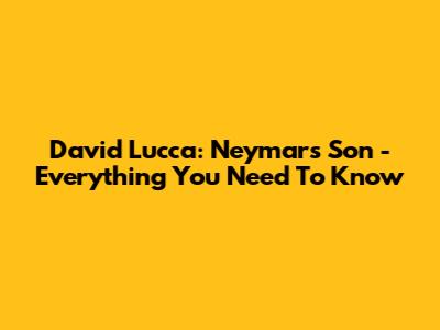 David Lucca: Neymar's Son - Everything You Need To Know