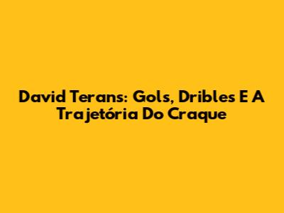 David Terans: Gols, Dribles E A Trajetória Do Craque