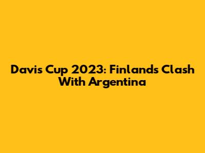 Davis Cup 2023: Finland's Clash With Argentina