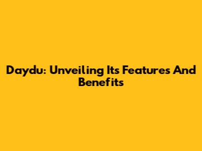 Daydu: Unveiling Its Features And Benefits