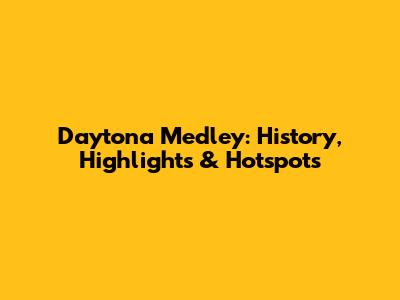 Daytona Medley: History, Highlights & Hotspots