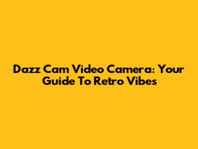 Dazz Cam Video Camera: Your Guide To Retro Vibes