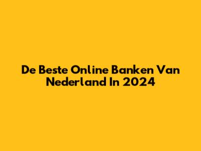 De Beste Online Banken Van Nederland In 2024