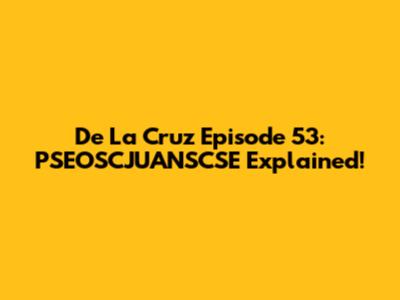 De La Cruz Episode 53: PSEOSCJUANSCSE Explained!