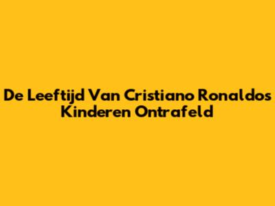 De Leeftijd Van Cristiano Ronaldo's Kinderen Ontrafeld