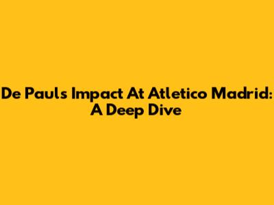 De Paul's Impact At Atletico Madrid: A Deep Dive