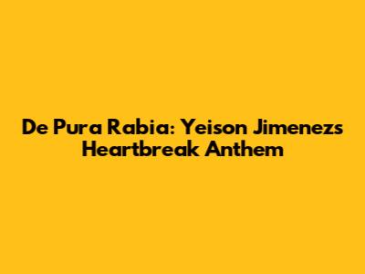 De Pura Rabia: Yeison Jimenez's Heartbreak Anthem