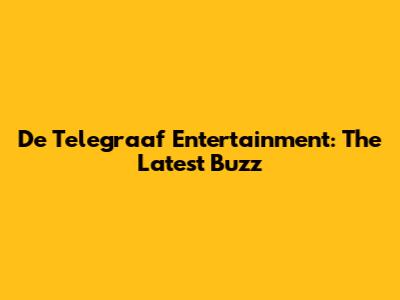 De Telegraaf Entertainment: The Latest Buzz