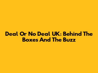 Deal Or No Deal UK: Behind The Boxes And The Buzz