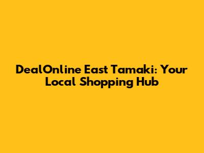DealOnline East Tamaki: Your Local Shopping Hub