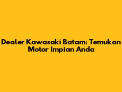 Dealer Kawasaki Batam: Temukan Motor Impian Anda