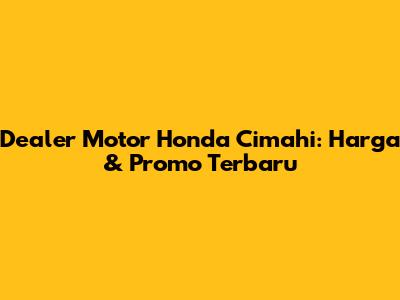 Dealer Motor Honda Cimahi: Harga & Promo Terbaru