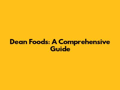 Dean Foods: A Comprehensive Guide