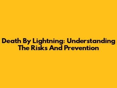 Death By Lightning: Understanding The Risks And Prevention