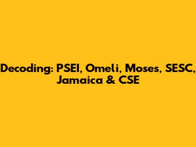 Decoding: PSEI, Omeli, Moses, SESC, Jamaica & CSE