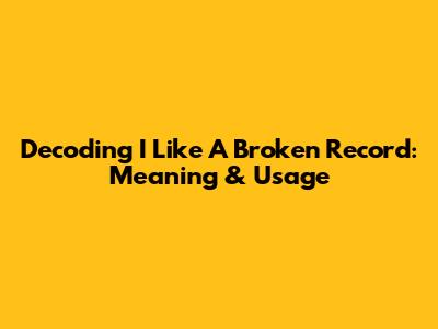 Decoding "I Like A Broken Record": Meaning & Usage
