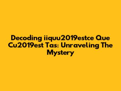 Decoding "iiquu2019estce Que Cu2019est Tas": Unraveling The Mystery