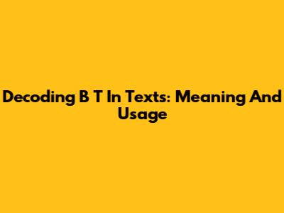Decoding 'B T' In Texts: Meaning And Usage