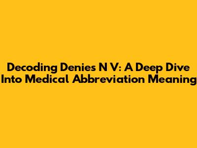 Decoding 'Denies N V': A Deep Dive Into Medical Abbreviation Meaning