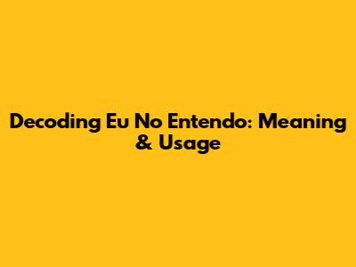 Decoding 'Eu No Entendo': Meaning & Usage
