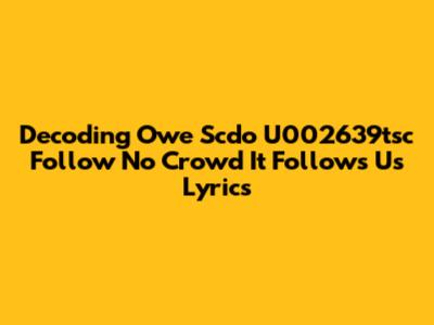 Decoding 'Owe Scdo U002639tsc Follow No Crowd It Follows Us' Lyrics