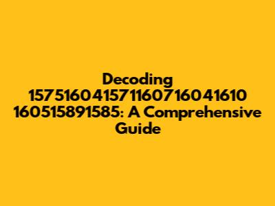 Decoding 157516041571160716041610 160515891585: A Comprehensive Guide