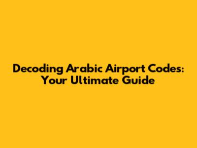 Decoding Arabic Airport Codes: Your Ultimate Guide