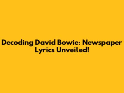 Decoding David Bowie: Newspaper Lyrics Unveiled!