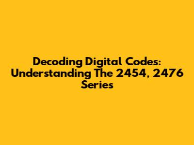 Decoding Digital Codes: Understanding The 2454, 2476 Series