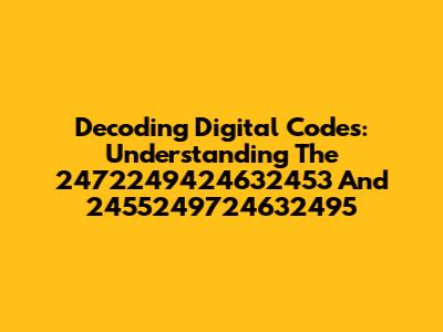 Decoding Digital Codes: Understanding The 2472249424632453 And 2455249724632495