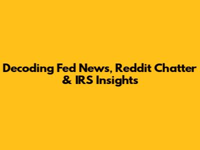Decoding Fed News, Reddit Chatter & IRS Insights